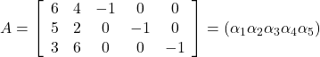 A=\left[\begin{array}{ccccc} 6 & 4 & -1 & 0 & 0 \\ 5 & 2 & 0 & -1 & 0 \\ 3 & 6 & 0 & 0 & -1 \end{array} \right]=\left(\alpha_1 \alpha_2 \alpha_3 \alpha_4 \alpha_5\right)