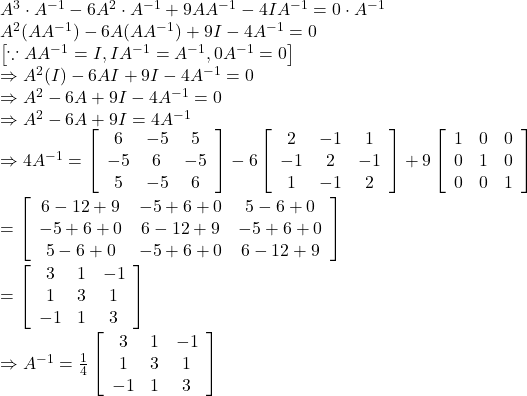 A^3 \cdot A^{-1}-6 A^2 \cdot A^{-1}+9 A A^{-1}-4 I A^{-1}=0 \cdot A^{-1} \\ A^2(A A^{-1})-6 A(A A^{-1})+9 I-4 A^{-1}=0 \\ \left[ \because A A^{-1}=I, I A^{-1}=A^{-1}, 0 A^{-1}=0 \right] \\ \Rightarrow A^2(I)-6 A I+9 I-4 A^{-1}=0 \\ \Rightarrow A^2-6 A+9 I-4 A^{-1}=0 \\ \Rightarrow A^2-6 A+9 I=4 A^{-1} \\ \Rightarrow 4 A^{-1}=\left[\begin{array}{ccc} 6 & -5 & 5 \\ -5 & 6 & -5 \\ 5 & -5 & 6 \end{array}\right] -6\left[\begin{array}{ccc}2 & -1 & 1 \\ -1 & 2 & -1 \\ 1 & -1 & 2 \end{array}\right] +9\left[\begin{array}{lll} 1 & 0 & 0 \\ 0 & 1 & 0 \\ 0 & 0 & 1 \end{array}\right] \\ =\left[\begin{array}{ccc} 6-12+9 & -5+6+0 & 5-6+0 \\ -5+6+0 & 6-12+9 & -5+6+0 \\ 5-6+0 & -5+6+0 & 6-12+9 \end{array}\right] \\ =\left[\begin{array}{ccc} 3 & 1 & -1 \\ 1 & 3 & 1 \\ -1 & 1 & 3 \end{array}\right] \\ \Rightarrow A^{-1}=\frac{1}{4}\left[\begin{array}{ccc} 3 & 1 & -1 \\ 1 & 3 & 1 \\ -1 & 1 & 3 \end{array}\right]