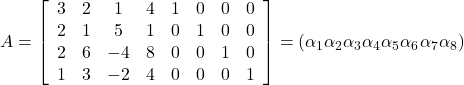 A=\left[\begin{array}{cccccccc} 3 & 2 & 1 & 4 & 1 & 0 & 0 & 0 \\ 2 & 1 & 5 & 1 & 0 & 1 & 0 & 0 \\ 2 & 6 & -4 & 8 & 0 & 0 & 1 & 0 \\ 1 & 3 & -2 & 4 & 0 & 0 & 0 & 1 \end{array}\right]= \left(\alpha_1 \alpha_2 \alpha_3 \alpha_4 \alpha_5 \alpha_6 \alpha_7 \alpha_8\right)