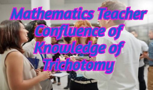 Mathematics Teacher Confluence of Knowledge of Trichotomy