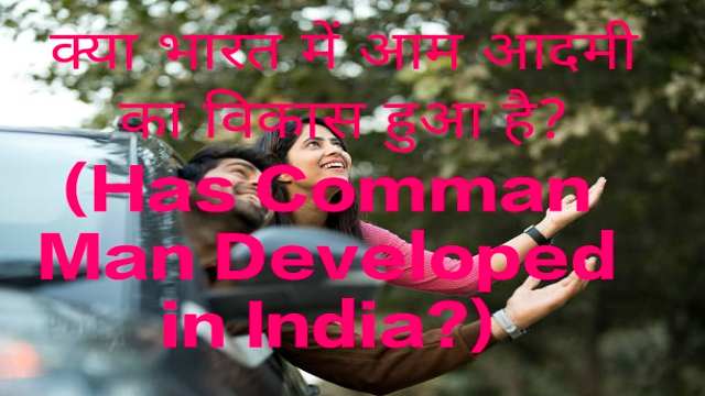 Has Comman Man Developed in India?