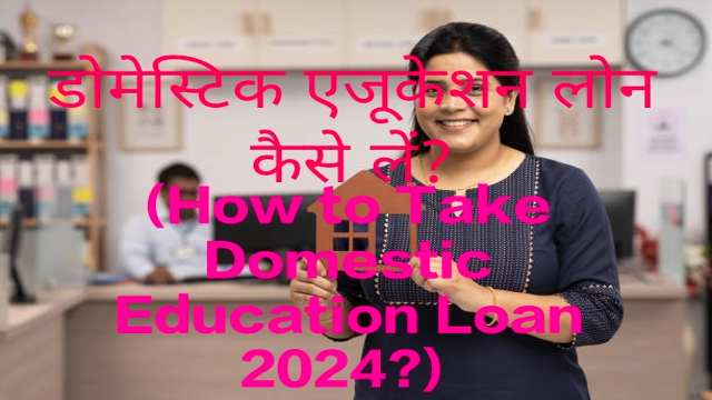How to Take Domestic Education Loan 2024?